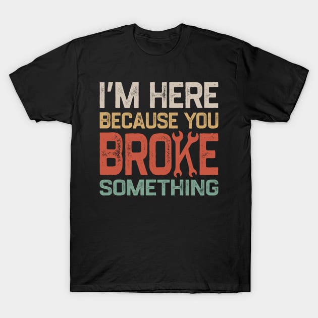 I'm Here Because You Broke Something T-Shirt by denkatinys